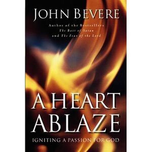 A Heart Ablaze: Igniting a Passion for God -- John Bevere